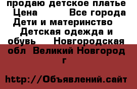 продаю детское платье › Цена ­ 500 - Все города Дети и материнство » Детская одежда и обувь   . Новгородская обл.,Великий Новгород г.